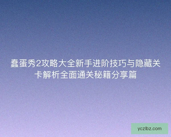 蠢蛋秀2攻略大全新手进阶技巧与隐藏关卡解析全面通关秘籍分享篇