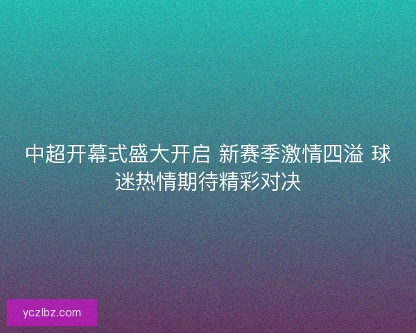 中超开幕式盛大开启 新赛季激情四溢 球迷热情期待精彩对决