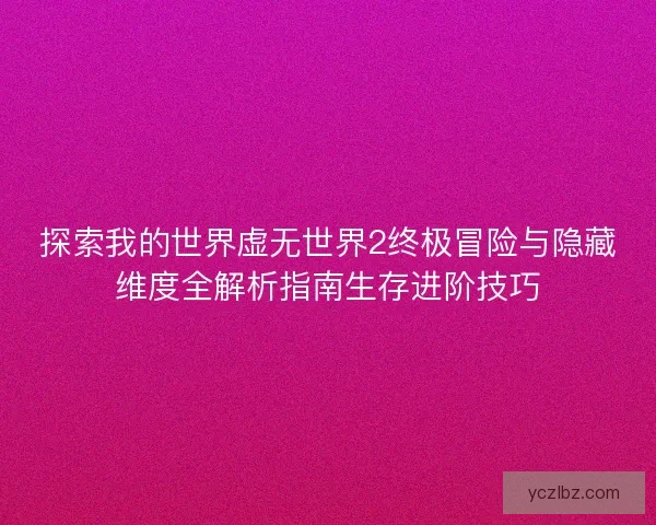 探索我的世界虚无世界2终极冒险与隐藏维度全解析指南生存进阶技巧