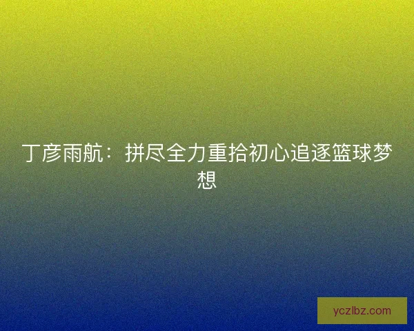 丁彦雨航：拼尽全力重拾初心追逐篮球梦想