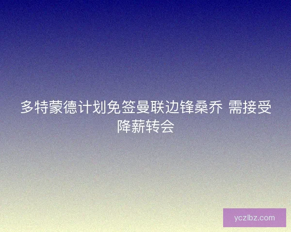多特蒙德计划免签曼联边锋桑乔 需接受降薪转会