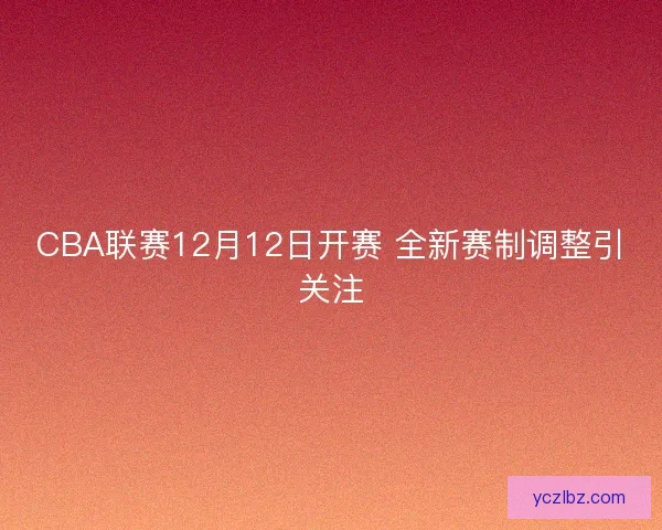 CBA联赛12月12日开赛 全新赛制调整引关注