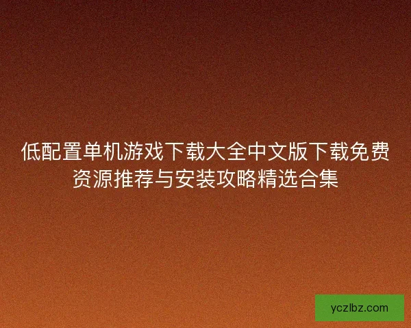 低配置单机游戏下载大全中文版下载免费资源推荐与安装攻略精选合集 低配置单机游戏下载大全中文版下载免费资源推荐与安装攻略精选合集