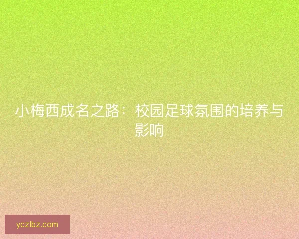 小梅西成名之路:校园足球氛围的培养与影响 小梅西成名之路:校园足球氛围的培养与影响
