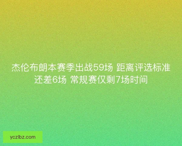 杰伦布朗本赛季出战59场 距离评选标准还差6场 常规赛仅剩7场时间 杰伦布朗本赛季出战59场 距离评选标准还差6场 常规赛仅剩7场时间